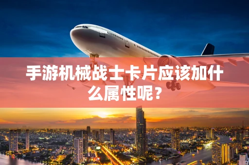 手游机械战士卡片应该加什么属性呢？