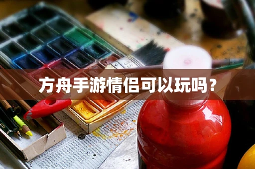方舟手游情侣可以玩吗？
