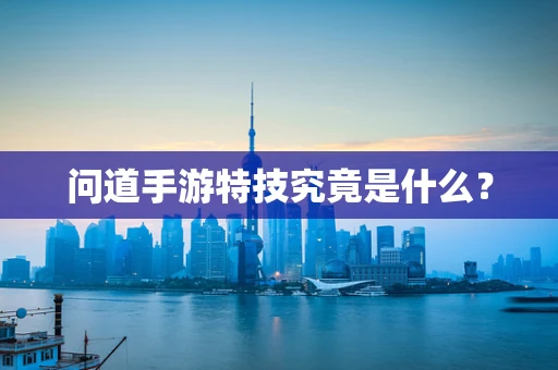 问道手游特技究竟是什么？