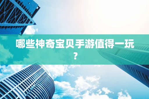 哪些神奇宝贝手游值得一玩？