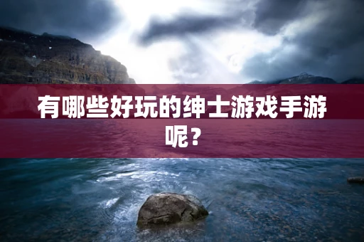 有哪些好玩的绅士游戏手游呢？