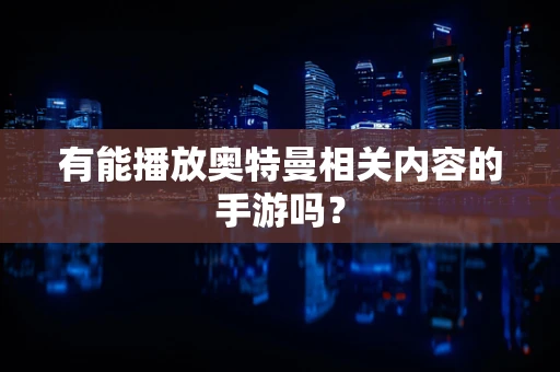 有能播放奥特曼相关内容的手游吗？