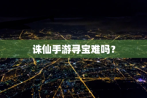 诛仙手游寻宝难吗？