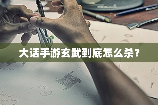 大话手游玄武到底怎么杀？