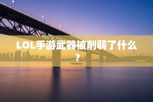 LOL手游武器被削弱了什么？