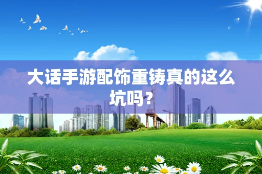 大话手游配饰重铸真的这么坑吗？