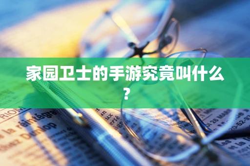 家园卫士的手游究竟叫什么？