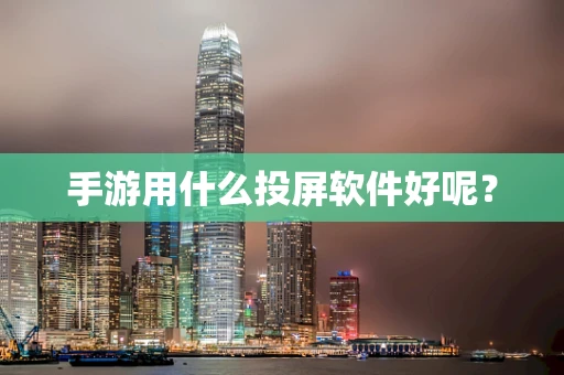 手游用什么投屏软件好呢？