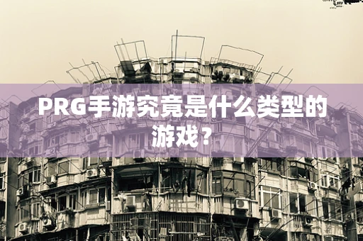 PRG手游究竟是什么类型的游戏？