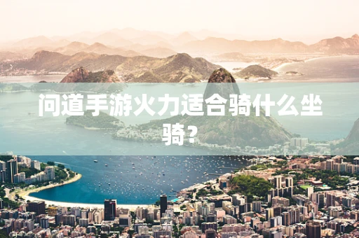 问道手游火力适合骑什么坐骑？