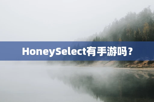 HoneySelect有手游吗？
