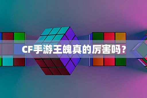 CF手游王魄真的厉害吗？